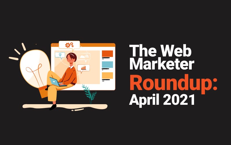 Web Marketer Roundup: April 2021
